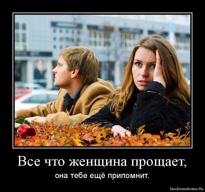 Все что женщина прощает, она тебе припомнит.