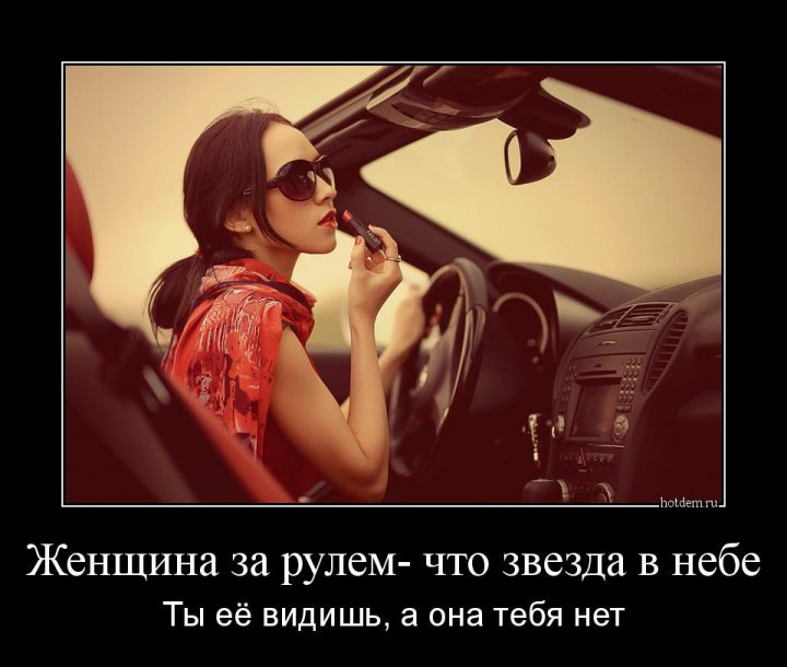 Женщина за рулем-что звезда в небе. Ты ее видишь, а она тебя нет.