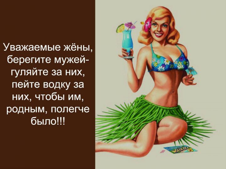 Уважаемые жены, берегите мужей-гуляйте за них, пейте водку за них, чтобы им, родным, полегче было!!!