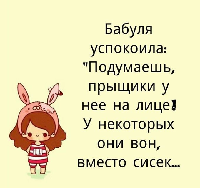 Бабуля успокоила: "Подумаешь прыщики у нее на лице. У некоторых они вон, вместо сисек..."