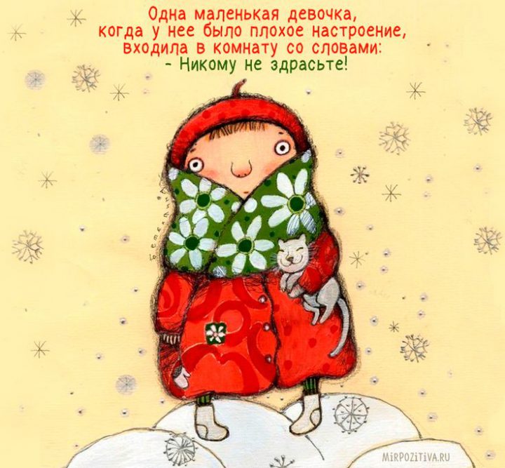 Одна маленькая девочка, когда у нее было плохое настроение, входила в комнату со словами: -Никому не здрасьте!