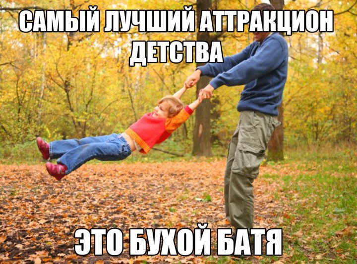Самый лучший аттракцион детства - это бухой батя.
