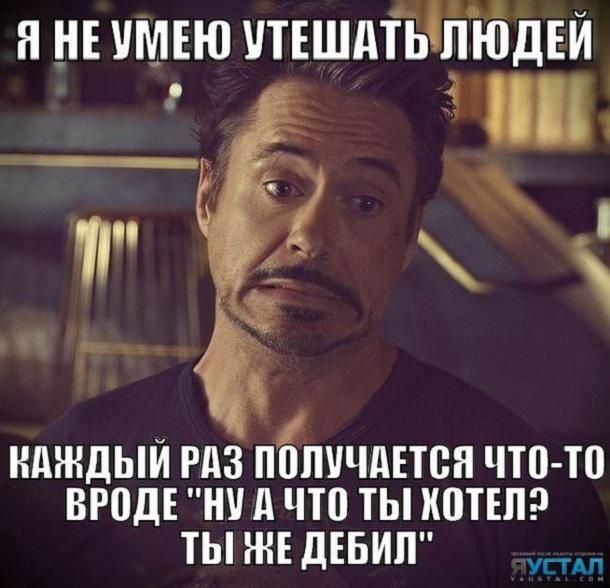 Я не умею утешать людей: каждый раз получается что-то вроде "Ну а что ты хотел? Ты же дебил?"